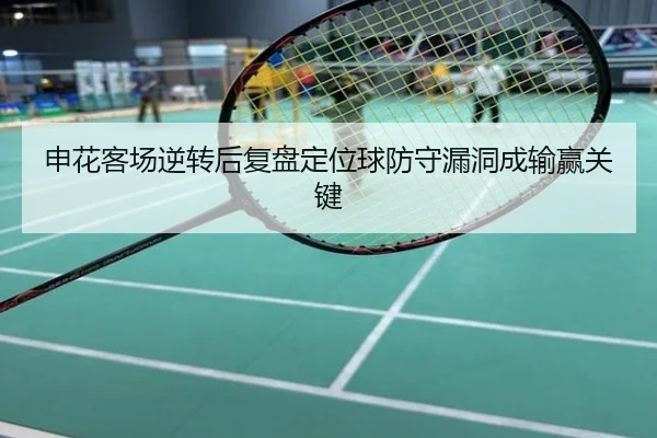 申花客场逆转后复盘定位球防守漏洞成输赢关键