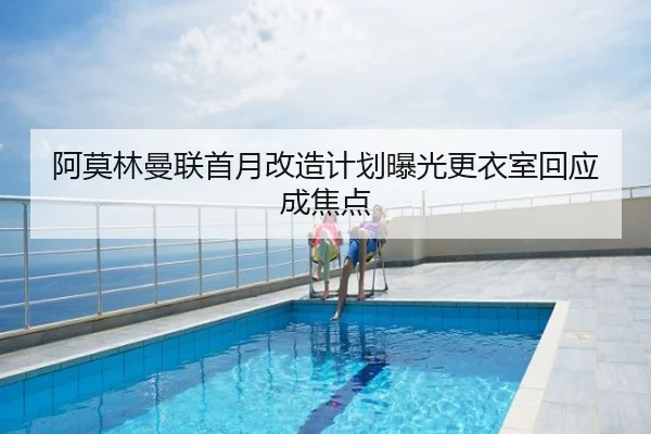 阿莫林曼联首月改造计划曝光更衣室回应成焦点