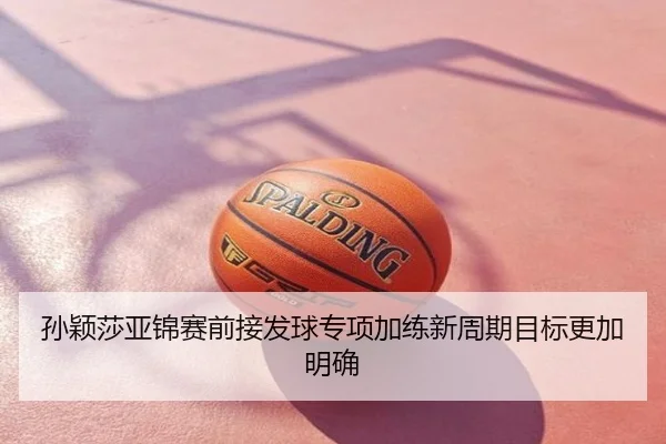 孙颖莎亚锦赛前接发球专项加练新周期目标更加明确