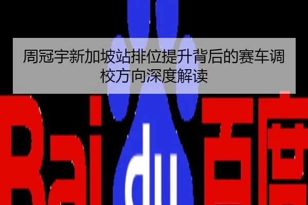 周冠宇新加坡站排位提升背后的赛车调校方向深度解读
